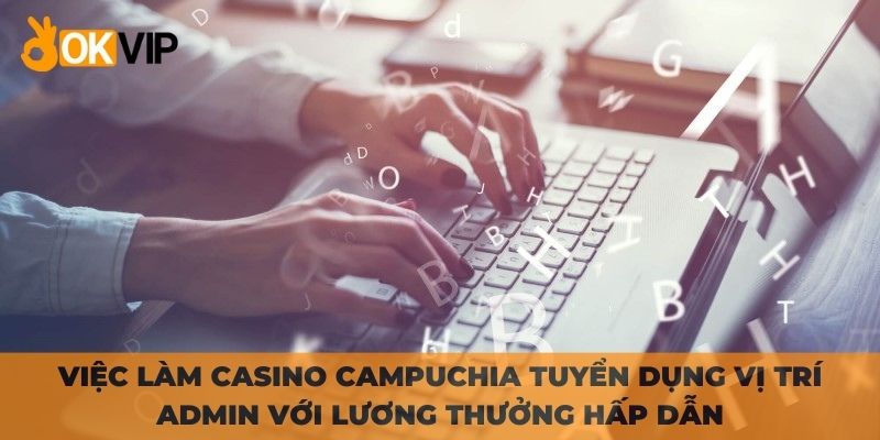 Việc làm Casino Campuchia tuyển dụng vị trí Admin với lương thưởng hấp dẫn