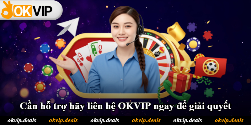Cần hỗ trợ hãy liên hệ OKVIP ngay để giải quyết