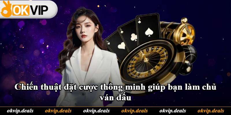 Chiến thuật đặt cược thông minh giúp bạn làm chủ ván đấu Chiến thuật đặt cược thông minh giúp bạn làm chủ ván đấu