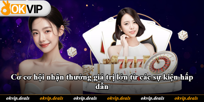 Cơ cơ hội nhận thưởng giá trị lớn từ các sự kiện hấp dẫn Cơ cơ hội nhận thưởng giá trị lớn từ các sự kiện hấp dẫn