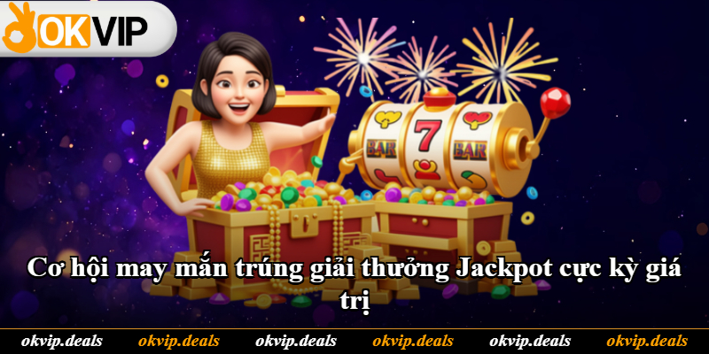 Cơ hội may mắn trúng giải thưởng Jackpot cực kỳ giá trị Cơ hội may mắn trúng giải thưởng Jackpot cực kỳ giá trị