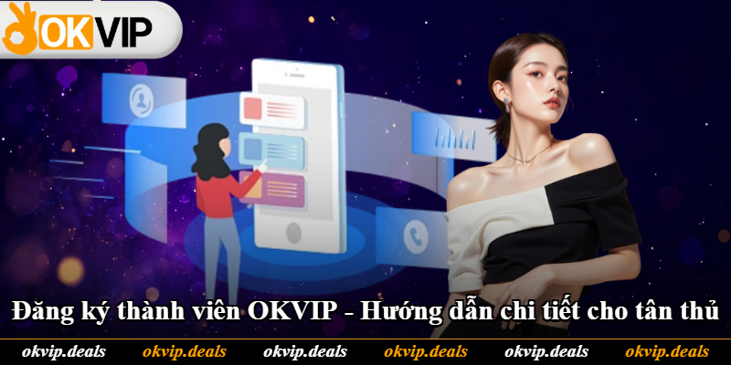 Đăng Ký Thành Viên OKVIP - Hướng Dẫn Chi Tiết Cho Tân Thủ