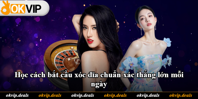 Học cách bắt cầu xóc đĩa chuẩn xác thắng lớn mỗi ngày Học cách bắt cầu xóc đĩa chuẩn xác thắng lớn mỗi ngày