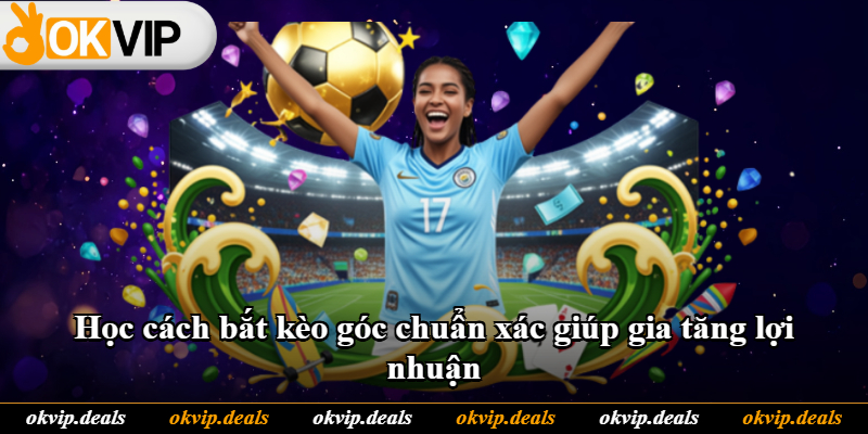 Học cách bắt kèo góc chuẩn xác giúp gia tăng lợi nhuận Học cách bắt kèo góc chuẩn xác giúp gia tăng lợi nhuận