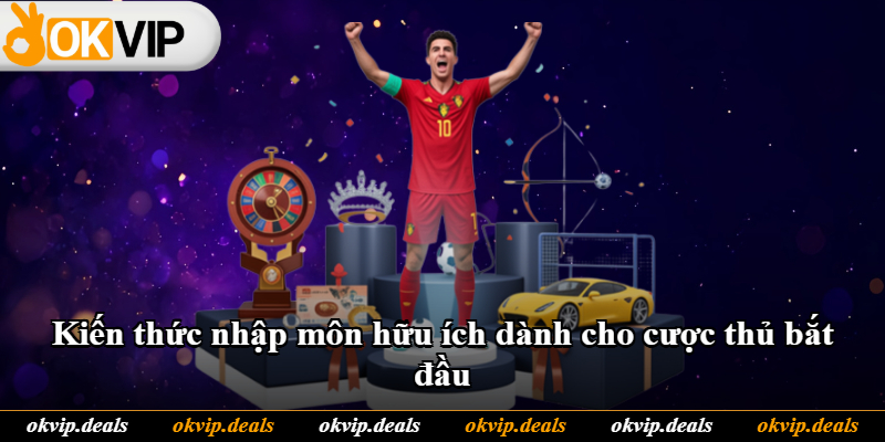 Kiến thức nhập môn hữu ích dành cho cược thủ bắt đầu