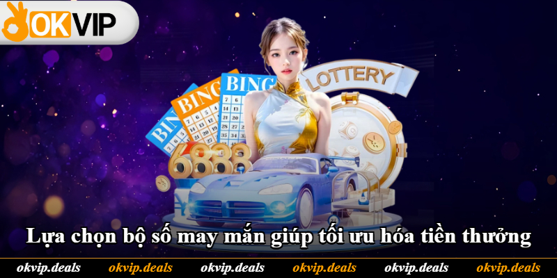 Lựa chọn bộ số may mắn giúp tối ưu hóa tiền thưởng