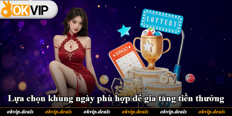 Lựa chọn khung ngày phù hợp để gia tăng tiền thưởng