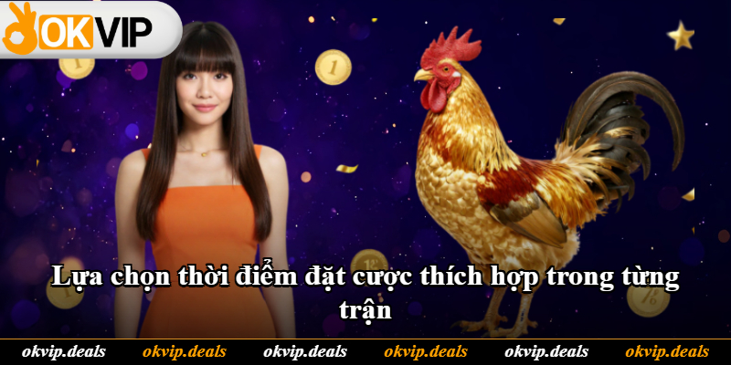 Lựa chọn thời điểm đặt cược thích hợp trong từng trận