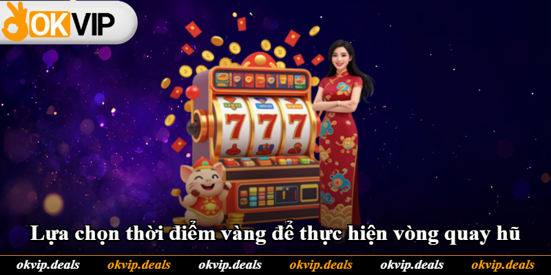 Lựa chọn thời điểm vàng để thực hiện vòng quay hũ Lựa chọn thời điểm vàng để thực hiện vòng quay hũ