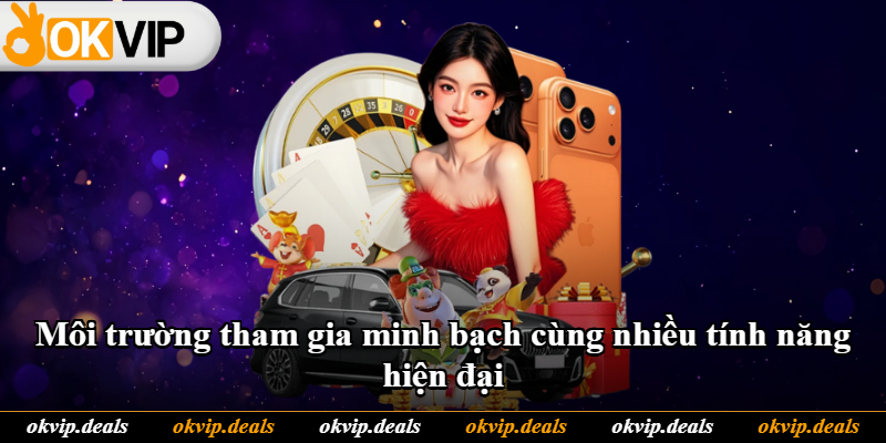 Môi trường tham gia minh bạch cùng nhiều tính năng hiện đại Môi trường tham gia minh bạch cùng nhiều tính năng hiện đại
