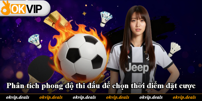 Phân tích phong độ thi đấu để chọn thời điểm đặt cược Phân tích phong độ thi đấu để chọn thời điểm đặt cược