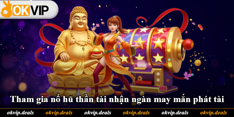 Tham gia nổ hũ thần tài nhận ngàn may mắn phát tài Tham gia nổ hũ thần tài nhận ngàn may mắn phát tài