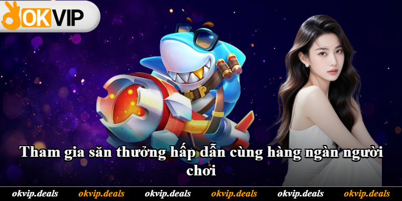 Tham gia săn thưởng hấp dẫn cùng hàng ngàn người chơi