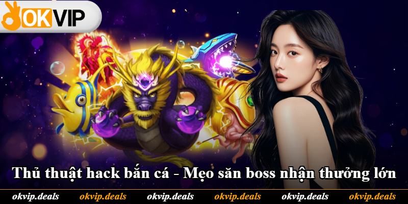 Thủ Thuật Hack Bắn Cá - Mẹo Săn Boss Nhận Thưởng Lớn