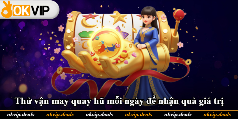 Thử vận may quay hũ mỗi ngày để nhận quà giá trị Thử vận may quay hũ mỗi ngày để nhận quà giá trị