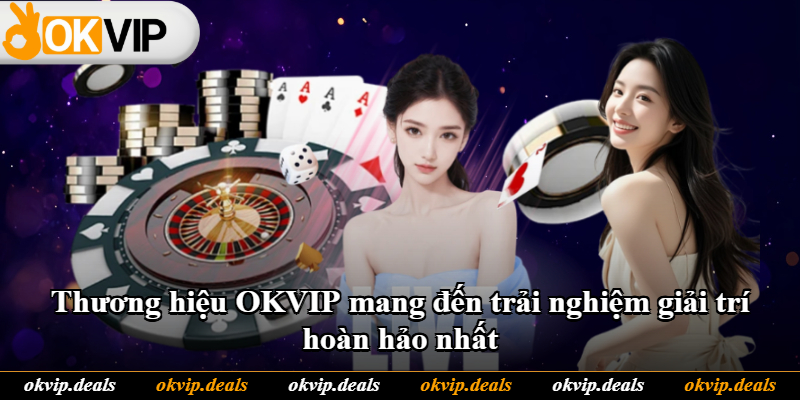 Thương hiệu OKVIP mang đến trải nghiệm giải trí hoàn hảo nhất Thương hiệu OKVIP mang đến trải nghiệm giải trí hoàn hảo nhất
