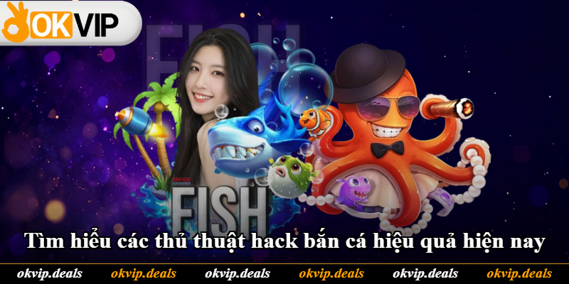 Tìm hiểu các thủ thuật hack bắn cá hiệu quả hiện nay