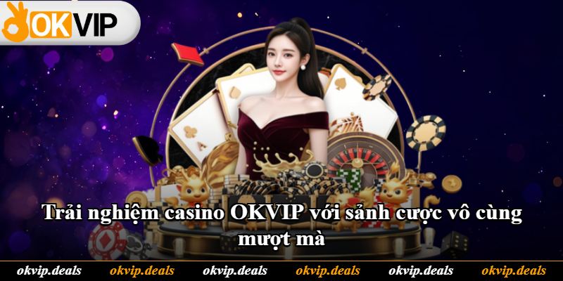 Trải nghiệm casino OKVIP với sảnh cược vô cùng mượt mà Trải nghiệm casino OKVIP với sảnh cược vô cùng mượt mà