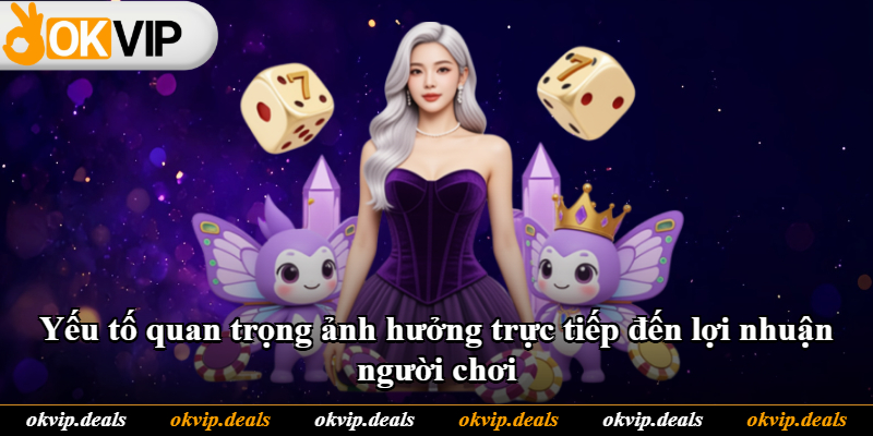 Yếu tố quan trọng ảnh hưởng trực tiếp đến lợi nhuận người chơi Yếu tố quan trọng ảnh hưởng trực tiếp đến lợi nhuận người chơi